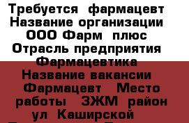 Требуется  фармацевт › Название организации ­ ООО Фарм- плюс › Отрасль предприятия ­ Фармацевтика › Название вакансии ­ Фармацевт › Место работы ­ ЗЖМ (район ул. Каширской) › Подчинение ­ Провизор - Ростовская обл., Ростов-на-Дону г. Работа » Вакансии   
